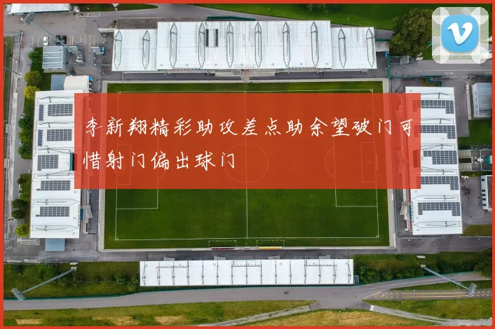 李新翔精彩助攻差点助余望破门可惜射门偏出球门