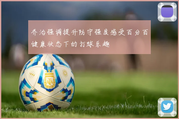 乔治强调提升防守强度感受百分百健康状态下的打球乐趣